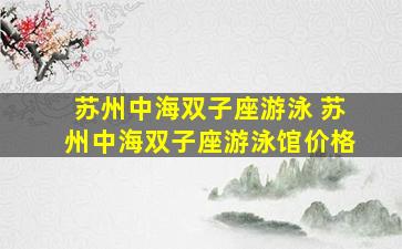苏州中海双子座游泳 苏州中海双子座游泳馆价格